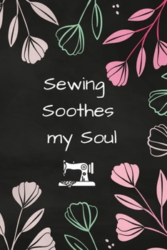 Sewing Soothes My Soul : A Sewing Journal Where You Can Write, Sketch and Enjoy!