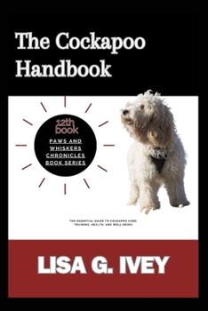 The Cockapoo Handbook: The Essential Guide to Cockapoo Care: Training, Health, and Well-Being (Paws and Whiskers Chronicles)