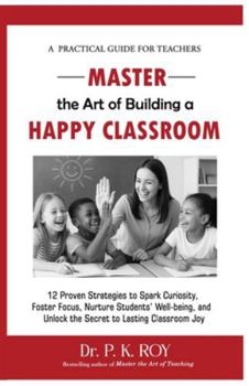 Master the Art of Building a Happy Classroom: 12 Proven Strategies to Spark Curiosity, Foster Focus, Nurture Students’ Well-being, and Unlock the Secret to Lasting Classroom Joy (Educator Thoughts)