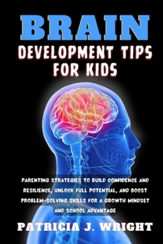 Paperback Brain Development Tips for Kids: Parenting Strategies to Build Confidence and Resilience, Unlock Full Potential, and Boost Problem-Solving Skills for Book