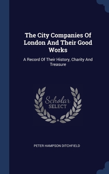 Hardcover The City Companies Of London And Their Good Works: A Record Of Their History, Charity And Treasure Book