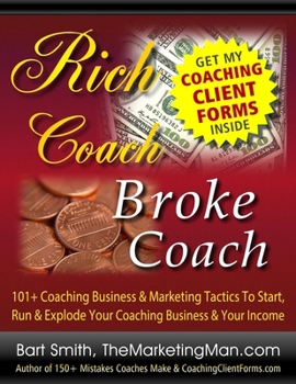 Rich Coach Broke Coach: 101+ Coaching Tactics To Start, Run & Explode Your Coaching Business & Your Income As A Rich Coach!