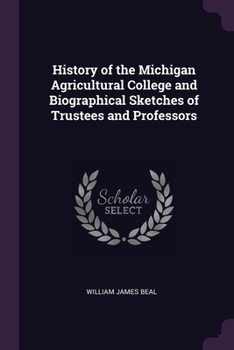 Paperback History of the Michigan Agricultural College and Biographical Sketches of Trustees and Professors Book