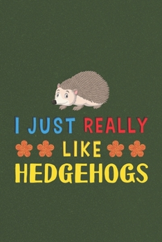 I Just Really Like Hedgehogs: Hedgehogs Lovers Men Women Girls Boys Funny Gifts Journal Lined Notebook 6x9 120 Pages