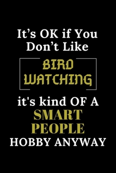 IT'S OK IF YOU DON'T LIKE BIRD WATCHING IT'S KIND OF A SMART PEOPLE HOBBY ANYWAY: Funny BIRD WATCHING Notebook Gift For BIRD WATCHING Lover, Gift Idea ... Lined Gag Journal | 6x9 Inches | 120 Pages