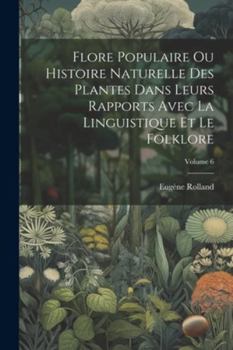 Paperback Flore Populaire Ou Histoire Naturelle Des Plantes Dans Leurs Rapports Avec La Linguistique Et Le Folklore; Volume 6 [French] Book