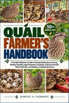 QUAIL FARMERS HANDBOOK: A Complete Beginner’s Guide to Raising Healthy Quail, Housing, Feeding, Breeding, Egg Production, Incubation, Disease ... and Building a Profitable Quail Farm