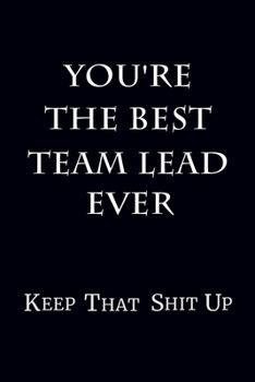 Paperback You're The Best Team Lead Ever Keep That Shit Up: 6 x 9 Unlined Blank Empty Journal Numbered 120 Pages Gag Gift Book