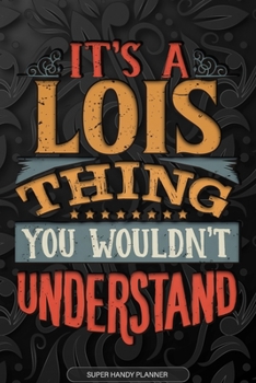 It's A Lois Thing You Wouldn't Understand: Lois Name Planner With Notebook Journal Calendar Personal Goals Password Manager & Much More, Perfect Gift For Lois