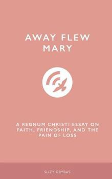 Away Flew Mary: A Regnum Christi Essay on Faith, Friendship, and the Pain of Loss