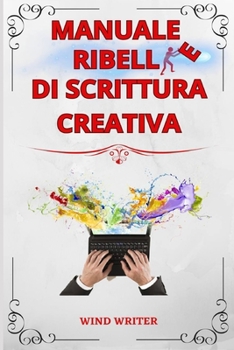 Paperback Manuale ribelle di scrittura creativa: Tecniche e consigli sull'arte di scrivere storie [Italian] Book