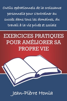 EXERCICES PRATIQUES POUR AMÉLIORER SA PROPRE VIE: OUTILS OPÉRATIONNELS DE LA CROISSANCE PERSONNELLE POUR S'ENTRAINER AU SUCCÈS DANS TOUS LES DOMAINES, ... À LA VIE PRIVÉE ET SOCIALE