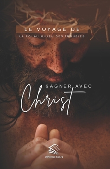 Gagner Avec Christ: Le Voyage de la Foi au Milieu des Troubles (Parcourant le Chemin de la Foi: Une Série Catholique Inspirante)