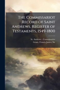 The commissariot record of Saint Andrews. Register of testaments, 1549-1800