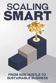 Scaling Smart: From Side Hustle to Sustainable Business (Escape the Rat Race)