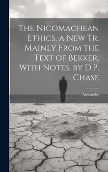 Hardcover The Nicomachean Ethics, a New Tr. Mainly From the Text of Bekker, With Notes, by D.P. Chase Book