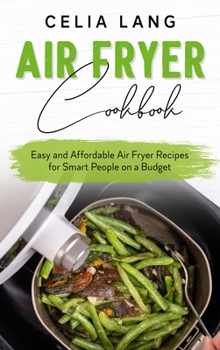 Air Fryer Cookbook: Easy and Affordable Air Fryer Recipes for Smart People on a Budget