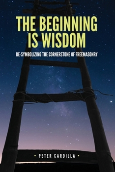 Paperback The Beginning is Wisdom: Re-symbolizing the Cornerstone of Freemasonry Book