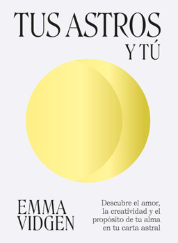 Tus astros y tú: Descubre el amor, la creatividad y el propósito de tu alma
