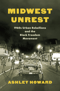 Midwest Unrest: 1960s Urban Rebellions and the Black Freedom Movement (Justice, Power, and Politics)