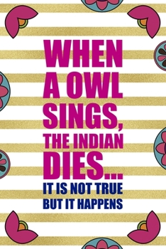Paperback When A Owl Sings, The Indian Dies... It Is Not True But It Happens: Day Of The Death Notebook Journal Composition Blank Lined Diary Notepad 120 Pages Book