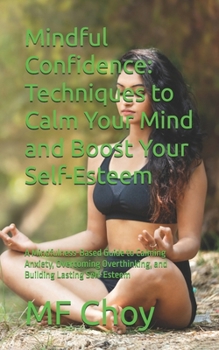 Paperback Mindful Confidence: Techniques to Calm Your Mind and Boost Your Self-Esteem: A Mindfulness-Based Guide to Calming Anxiety, Overcoming Overthinking, an Book