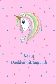 Mein Dankbarkeitstagebuch: Einhorn | Dankbarkeits - Tagebuch | Buch zu aufschreiben für deine Gedanken , Positives Denken und mehr Achtsamkeit | Glück im Leben | für Mädchen