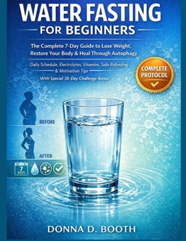Water Fasting for Beginners: The Complete 7-Day Guide to Lose Weight, Restore Your Body & Heal Through Autophagy Daily Schedule, Electrolytes, ... Tips With Special 30 Challenge Bonus