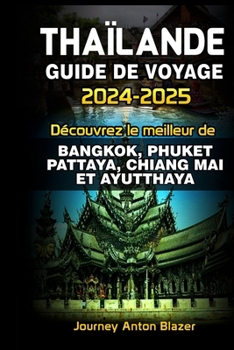Thaïlande Guide de Voyage 2024-2025: Découvrez le meilleur de Bangkok, Phuket, Pattaya, Chiang Mai Et Ayutthaya