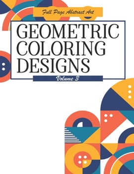 Paperback Geometric Coloring Designs Volume 3 Full Page Abstract Art: Detailed Patterns to Color - For Adults - Relaxing Stress Relief Book