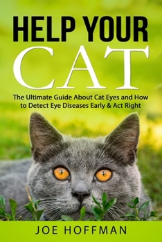 Paperback Help Your Cat - The Ultimate Guide About Cat Eyes and How to Detect Eye Diseases Early & Act Right: Learn How to Take Better Care of Your Cat's Eyes Book