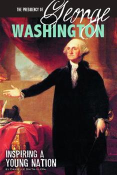 Library Binding The Presidency of George Washington: Inspiring a Young Nation Book