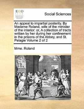 Paperback An appeal to impartial posterity. By Madame Roland, wife of the minister of the interior: or, A collection of tracts written by her during her confine Book