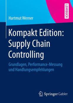 Kompakt Edition: Supply Chain Controlling: Grundlagen, Performance-Messung Und Handlungsempfehlungen