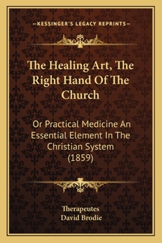 Paperback The Healing Art, The Right Hand Of The Church: Or Practical Medicine An Essential Element In The Christian System (1859) Book