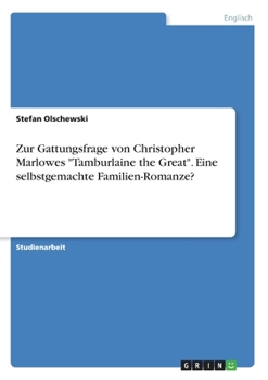 Zur Gattungsfrage von Christopher Marlowes "Tamburlaine the Great". Eine selbstgemachte Familien-Romanze? (German Edition)