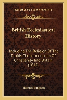 British Ecclesiastical History: Including the Religion of the Druids, the Introduction of Christianity Into Britain, and the Rise, Progress, and Present State of Every Denomination of Christians in th