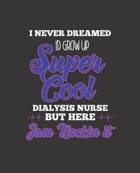 I NEVER DREAMED ID GROW UP SUPER COOL DIALYSIS NURSE BUT HERE I'M ROCKIN IT: College Ruled Lined Notebook | 120 Pages Perfect Funny Gift keepsake Journal, Diary