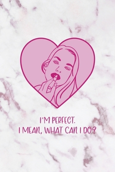 I'm Perfect. I Mean, What Can I Do?: All Purpose 6x9" Blank Lined Notebook Journal Way Better Than A Card Trendy Unique Gift Pink Marble Brat