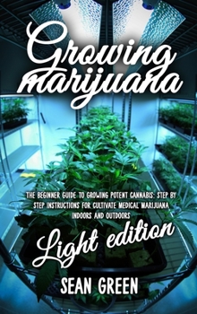 Hardcover Growing Marijuana: The Beginner Guide To Growing Potent Cannabis: Step By Step Instructions For Cultivate Medical Marijuana Indoors and O Book