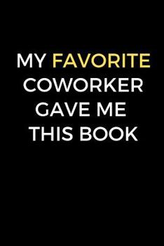 Paperback My Favorite Coworker Gave Me This Book: Funny coworker gift, funny office journal, yellow (6 x 9 Lined Notebook, 120 pages) Book