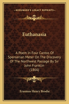 Euthanasia: A Poem in Four Cantos of Spenserian Metre on the Discovery of the North-West Passage by Sir John Franklin, Knight (Classic Reprint)