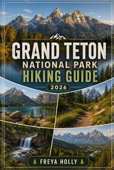 Grand Teton National Park Hiking Guide 2026 (TrailWise : The 2026-2027 Hiking Series)