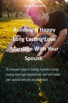 Paperback Building A Happy Long, Lasting, Love Marriage With Your Spouse.: 15 unknown steps in having a perfect loving, lasting marriage relationship, that will Book