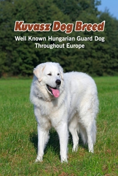 Paperback Kuvasz Dog Breed: Well Known Hungarian Guard Dog Throughout Europe: Kuvasz Dog Breed Facts and Personality Traits Book