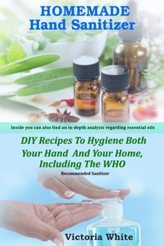 Paperback Homemade Hand Sanitizer: DIY Recipes To Hygiene Both Your Hand And Your Home, Including The WHO Recommended Sanitizer Book