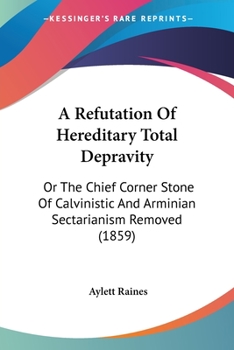 Paperback A Refutation Of Hereditary Total Depravity: Or The Chief Corner Stone Of Calvinistic And Arminian Sectarianism Removed (1859) Book