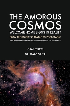 Paperback The Amorous Cosmos: Welcome Home Signs in Reality: From Pre-Tragic, to Tragic to Post-Tragic: First Principles and First Values in Response to the Met Book