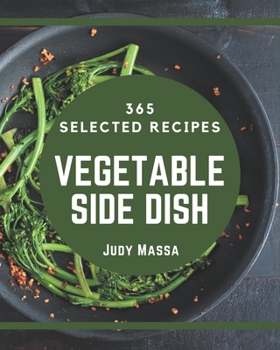 Paperback 365 Selected Vegetable Side Dish Recipes: Not Just a Vegetable Side Dish Cookbook! Book
