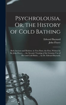 Hardcover Psychrolousia. Or, the History of Cold Bathing: Both Ancient and Modern. in Two Parts. the First, Written by Sir John Floyer, ... the Second, Treating Book